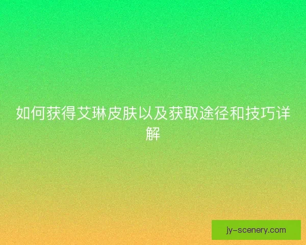 如何获得艾琳皮肤以及获取途径和技巧详解