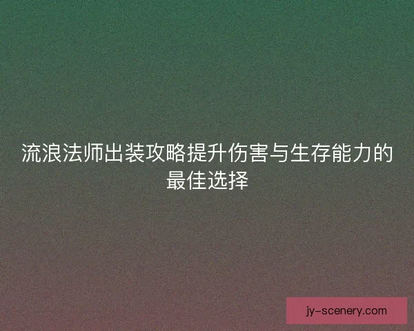 流浪法师出装攻略提升伤害与生存能力的最佳选择