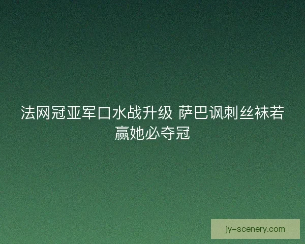 法网冠亚军口水战升级 萨巴讽刺丝袜若赢她必夺冠