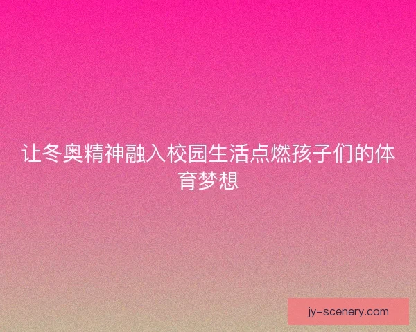 让冬奥精神融入校园生活点燃孩子们的体育梦想