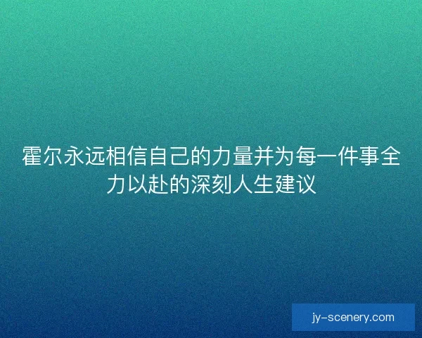 霍尔永远相信自己的力量并为每一件事全力以赴的深刻人生建议