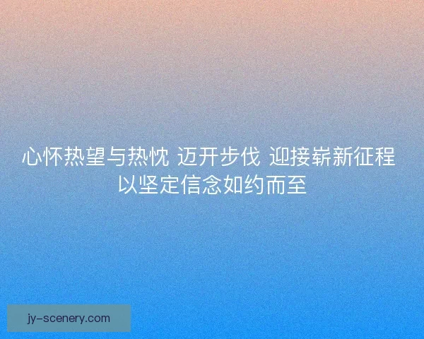 心怀热望与热忱 迈开步伐 迎接崭新征程 以坚定信念如约而至