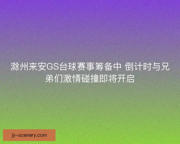 滁州来安GS台球赛事筹备中 倒计时与兄弟们激情碰撞即将开启