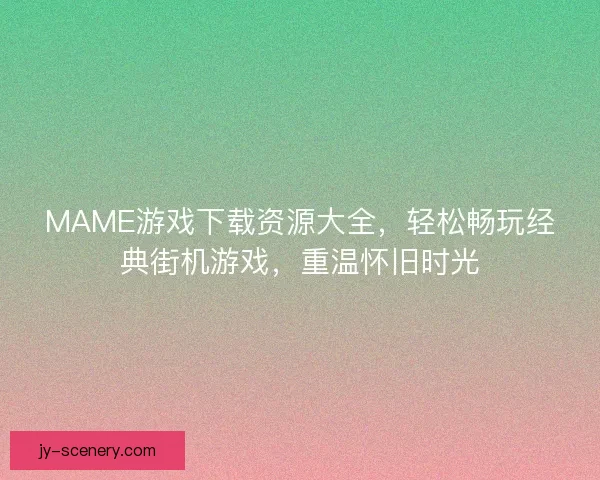 MAME游戏下载资源大全，轻松畅玩经典街机游戏，重温怀旧时光