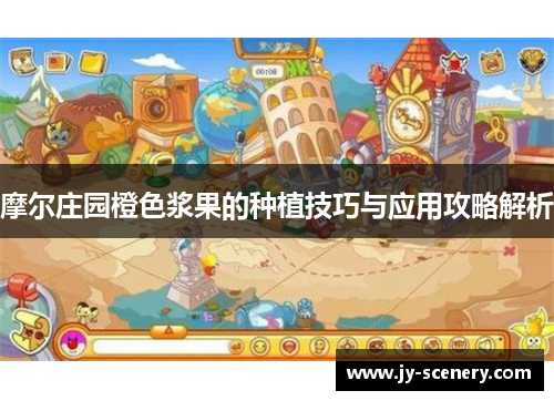 摩尔庄园橙色浆果的种植技巧与应用攻略解析