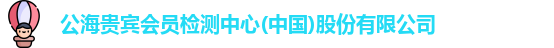 公海贵宾会员检测中心(中国)股份有限公司